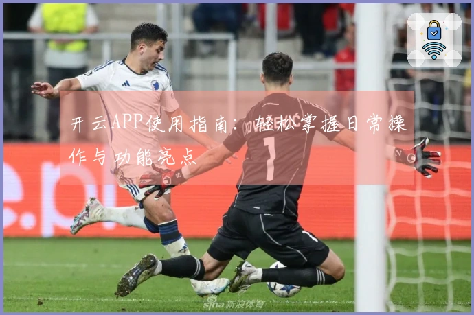 开云APP使用指南：轻松掌握日常操作与功能亮点