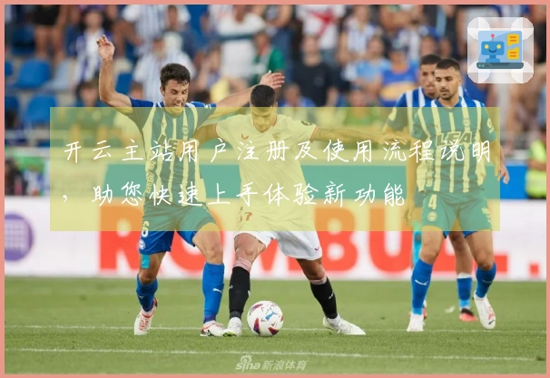 开云主站用户注册及使用流程说明，助您快速上手体验新功能
