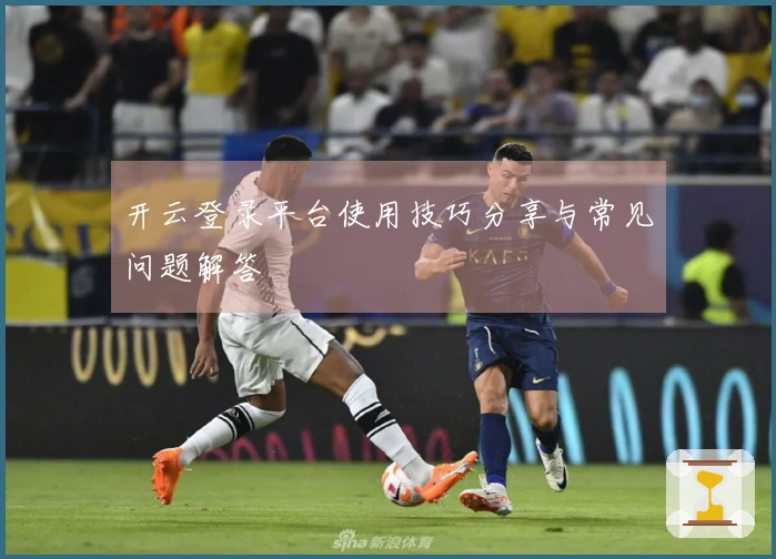 开云登录平台使用技巧分享与常见问题解答