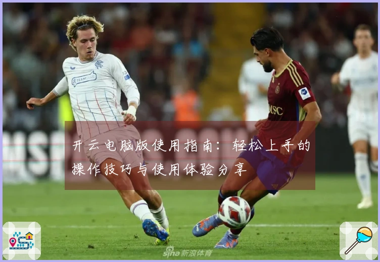 开云电脑版使用指南：轻松上手的操作技巧与使用体验分享
