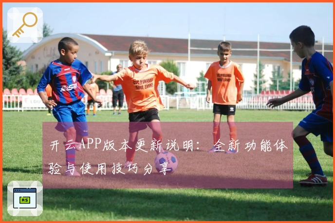 开云APP版本更新说明:全新功能体验与使用技巧分享
