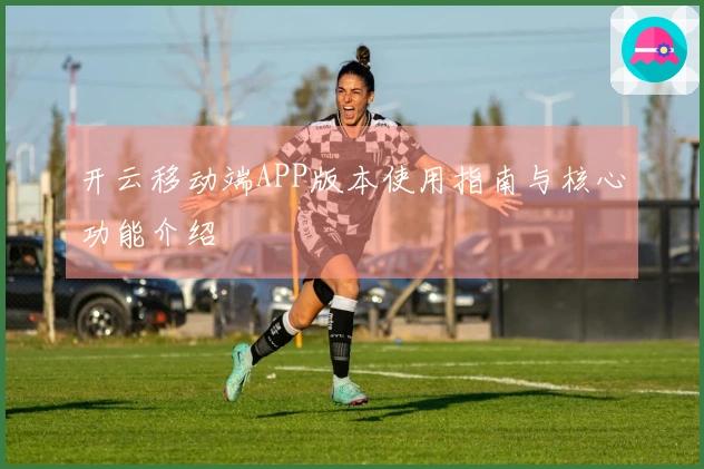 开云移动端APP版本使用指南与核心功能介绍