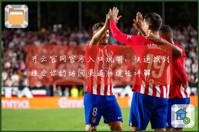 开云官网官方入口说明，快速找到适合你的访问渠道和途径详解