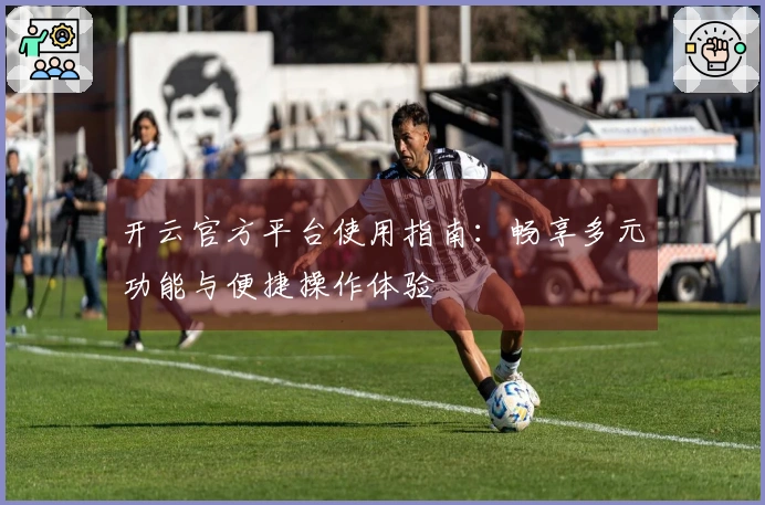 开云官方平台使用指南：畅享多元功能与便捷操作体验