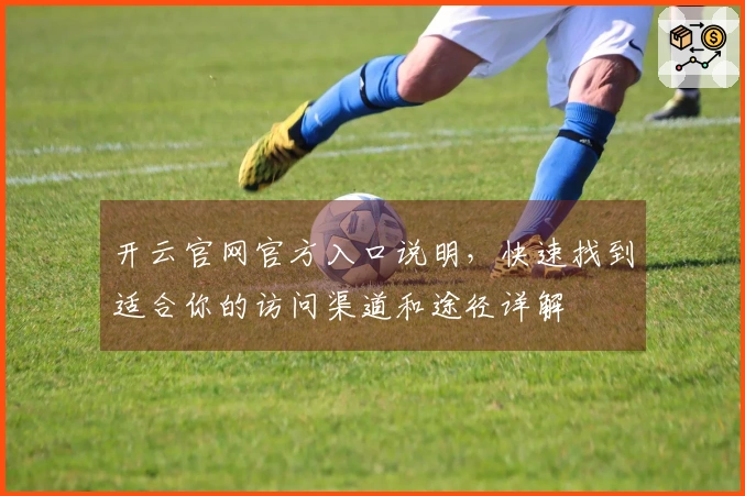 开云官网官方入口说明，快速找到适合你的访问渠道和途径详解