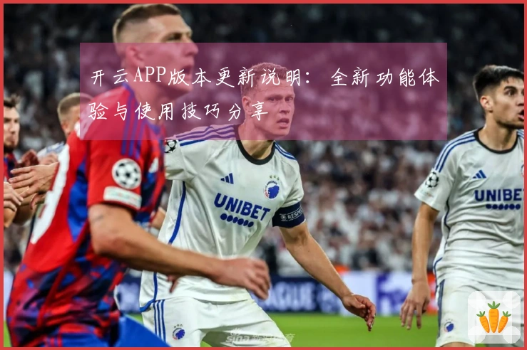 开云APP版本更新说明：全新功能体验与使用技巧分享