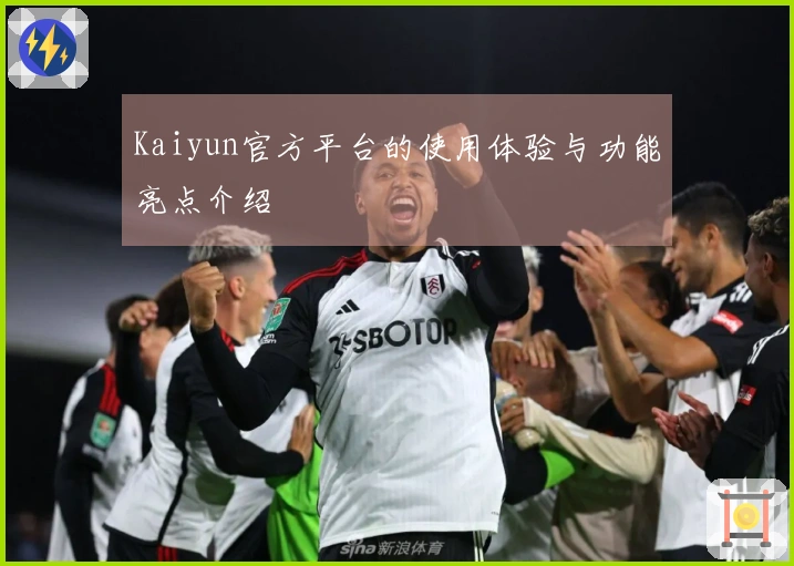 Kaiyun官方平台的使用体验与功能亮点介绍