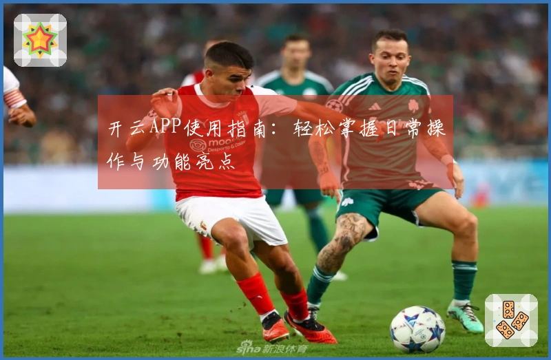 开云APP使用指南：轻松掌握日常操作与功能亮点