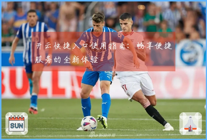 开云快捷入口使用指南：畅享便捷服务的全新体验