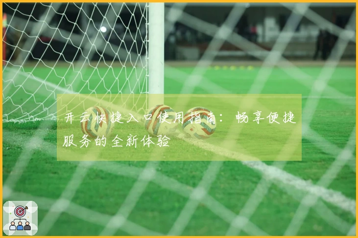 开云快捷入口使用指南：畅享便捷服务的全新体验