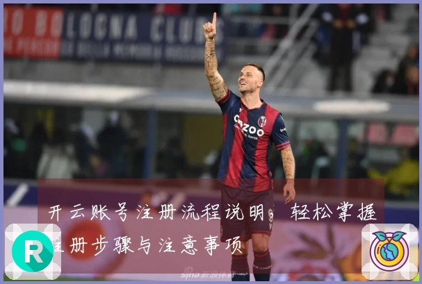 开云账号注册流程说明，轻松掌握注册步骤与注意事项