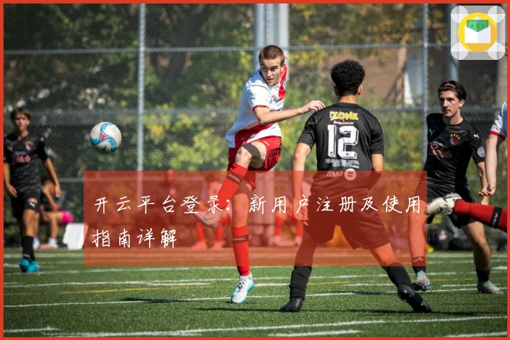开云平台登录：新用户注册及使用指南详解