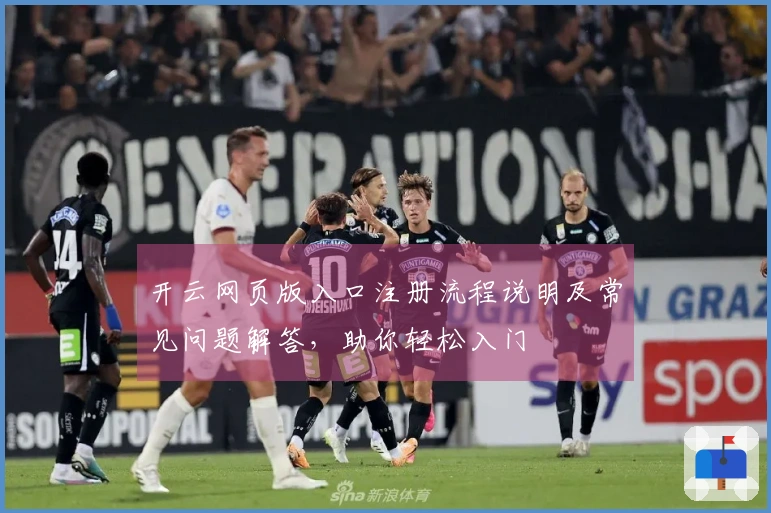 开云网页版入口注册流程说明及常见问题解答，助你轻松入门