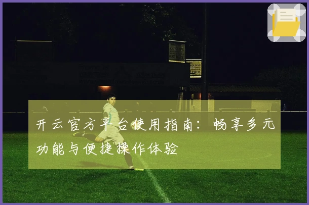 开云官方平台使用指南:畅享多元功能与便捷操作体验