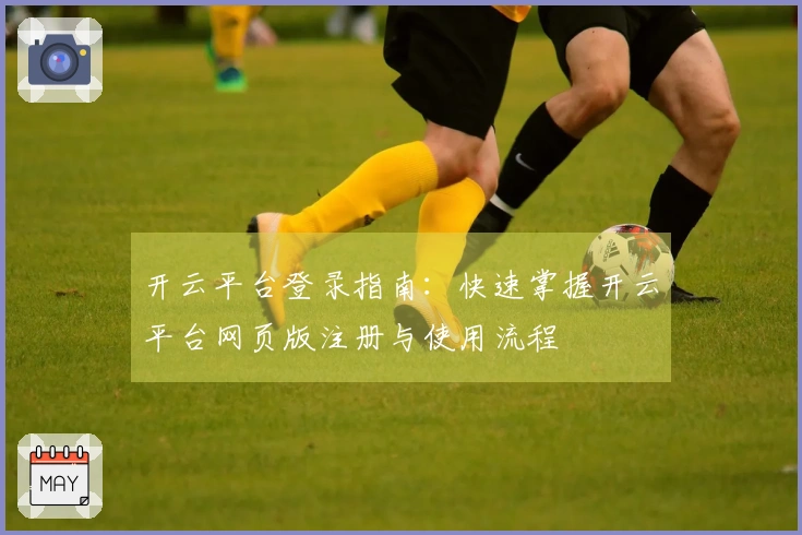 开云平台登录指南：快速掌握开云平台网页版注册与使用流程