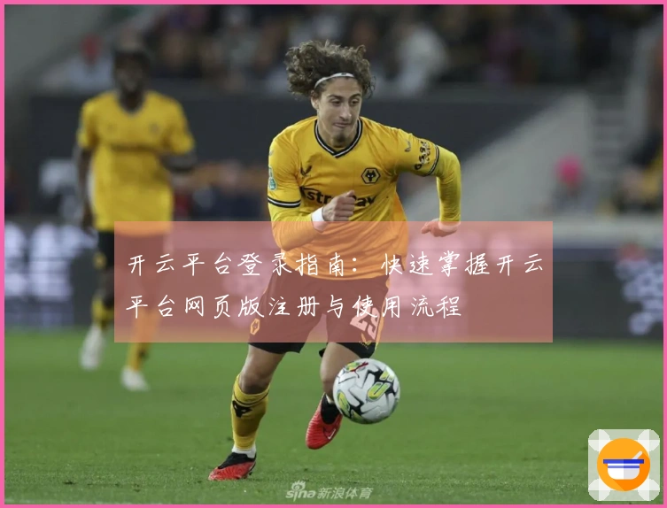 开云平台登录指南：快速掌握开云平台网页版注册与使用流程