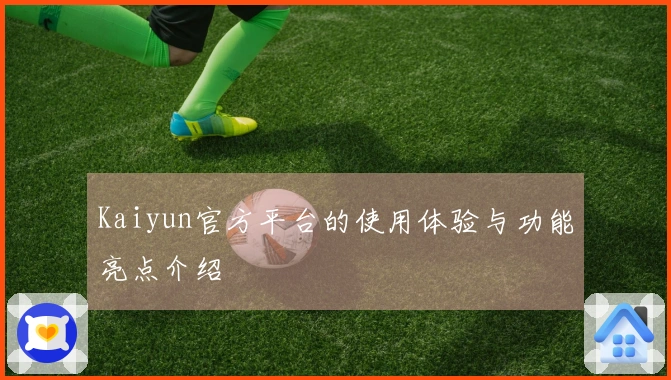 Kaiyun官方平台的使用体验与功能亮点介绍